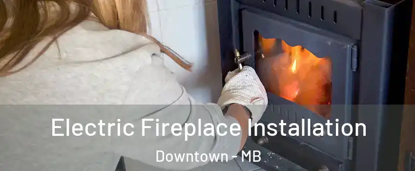  Electric Fireplace Installation Downtown - MB