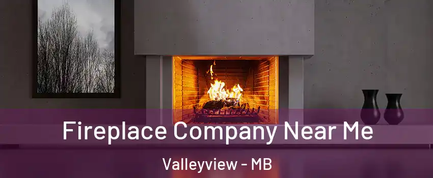 Fireplace Company Near Me Valleyview - MB