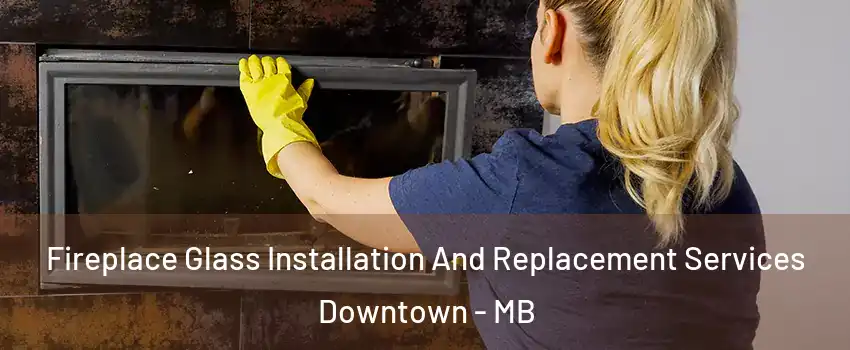  Fireplace Glass Installation And Replacement Services Downtown - MB
