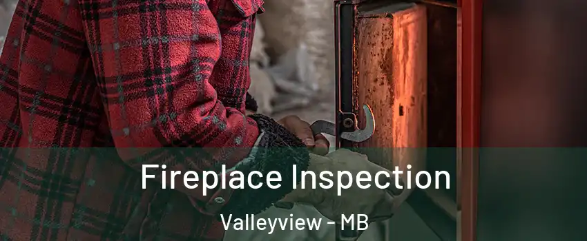  Fireplace Inspection Valleyview - MB