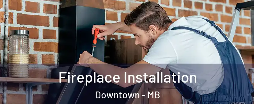  Fireplace Installation Downtown - MB