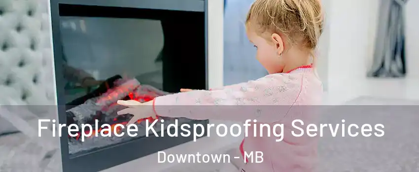  Fireplace Kidsproofing Services Downtown - MB