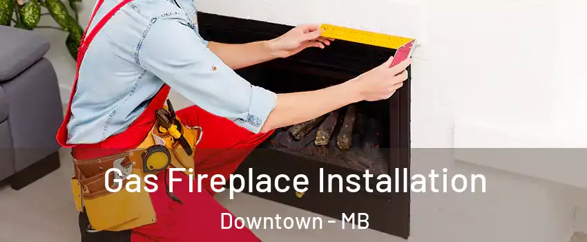  Gas Fireplace Installation Downtown - MB