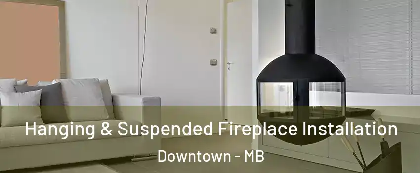 Hanging & Suspended Fireplace Installation Downtown - MB