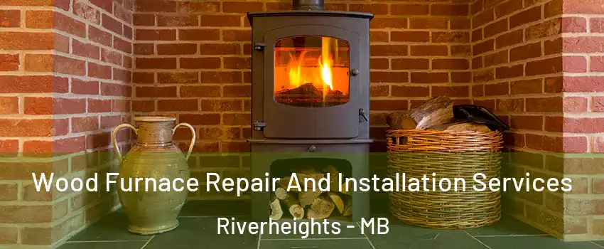 Wood Furnace Repair And Installation Services Riverheights - MB